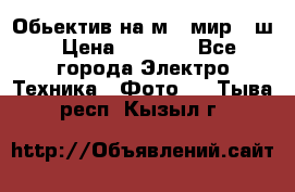 Обьектив на м42 мир -1ш › Цена ­ 1 000 - Все города Электро-Техника » Фото   . Тыва респ.,Кызыл г.